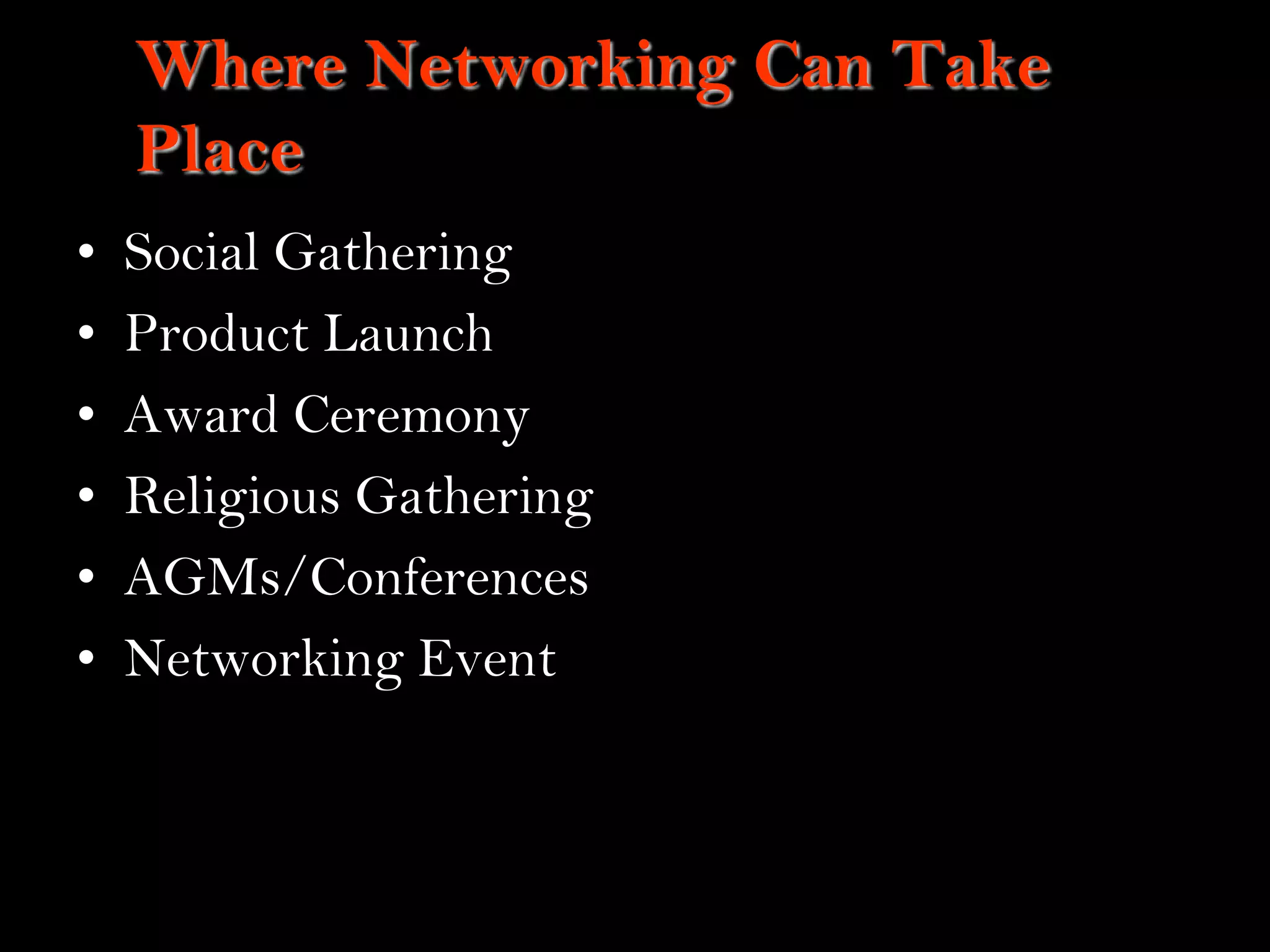 12
Where Networking Can Take
Place
• Social Gathering
• Product Launch
• Award Ceremony
• Religious Gathering
• AGMs/Conferences
• Networking Event
 