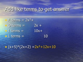Add like terms to get answer F terms = 2x ²+ O terms =  2x + I terms =  10x+ L terms =  10 (x+5)*(2x+2)  = 2x²+12x+10 
