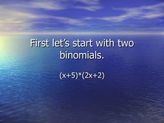 First let’s start with two binomials. (x+5)*(2x+2) 