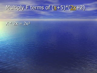 Multiply F terms of ( x +5)*( 2x +2) X * 2x = 2x ² 