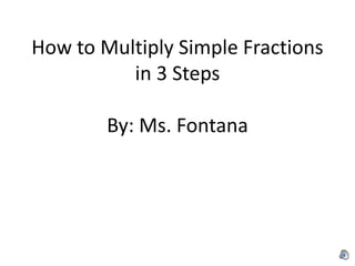 How to Multiply Simple Fractions
in 3 Steps
By: Ms. Fontana

 