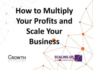How to Multiply
Your Profits and
Scale Your
Business
 