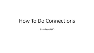 How To Do Connections
ScoreBoard GO
 