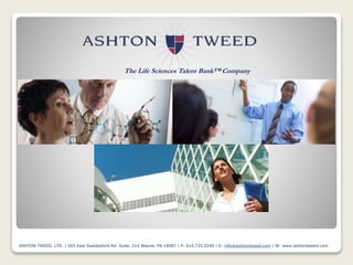 ASHTON TWEED, LTD. | 565 East Swedesford Rd. Suite, 214 Wayne, PA 19087 | P: 610.725.0290 | E: info@ashtontweed.com | W: www.ashtontweed.com 1
The Life Sciences Talent Bank™ Company
 
