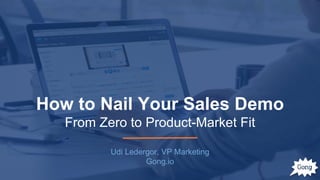 How to Nail Your Sales Demo
From Zero to Product-Market Fit
Udi Ledergor, VP Marketing
Gong.io
 