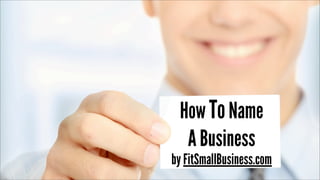 How ToName
A Business
by FitSmallBusiness.com
 