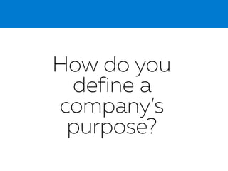How do you
define a
company’s
purpose?
 