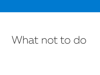 What not to do
 
