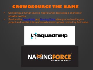 CROWDSOURCE THE NAME
•  Sometimes a human touch is helpful when developing a shortlist of
possible names.
•  Services like...