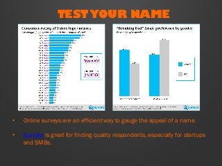 TEST YOUR NAME
•  Online surveys are an efficient way to gauge the appeal of a name.
•  Survata is great for finding quali...