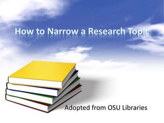 How to Narrow a Research Topic




           Adopted from OSU Libraries
 