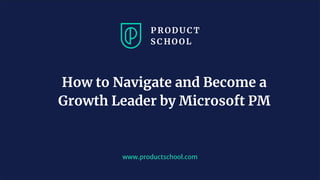 www.productschool.com
How to Navigate and Become a
Growth Leader by Microsoft PM
 