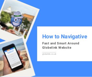How to Navigative
Fast and Smart Around
Globelink Website
globelink.co.uk
 