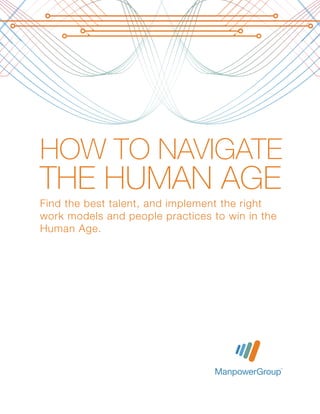 HOW TO NAVIGATE
THE HUMAN AGE
Find the best talent, and implement the right
work models and people practices to win in the
Human Age.




      HOW TO NAVIGATE THE HUMAN AGE:
      Find the best talent, and implement the right work models and people practices to win in the Human Age.   1
 