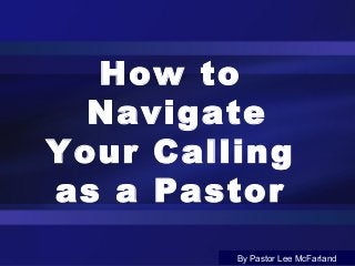 How to
Navigate
Your Calling
as a Pastor
By Pastor Lee McFarland

 