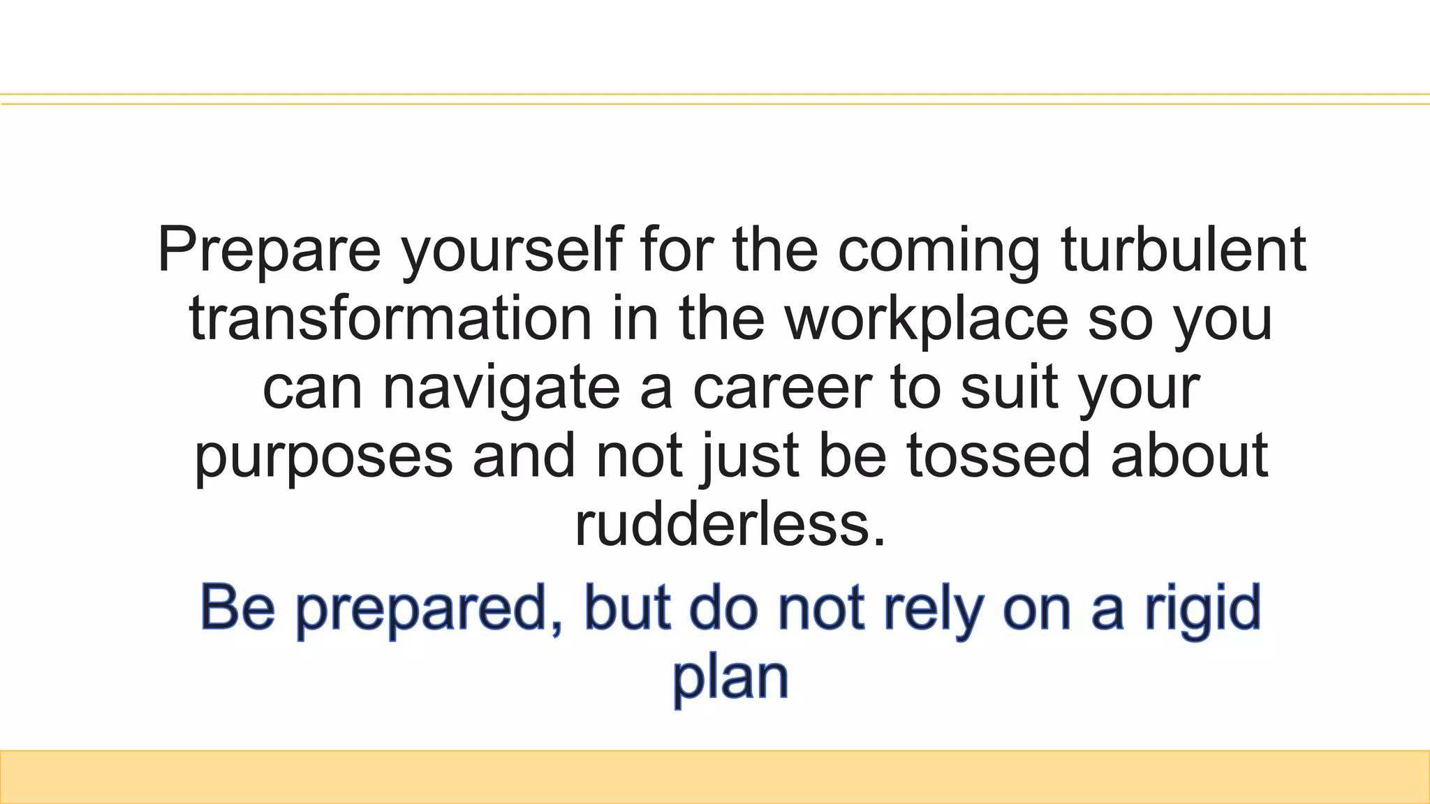 Prepare yourself for the coming turbulent
transformation in the workplace so you
can navigate a career to suit your
purposes and not just be tossed about
rudderless.
 