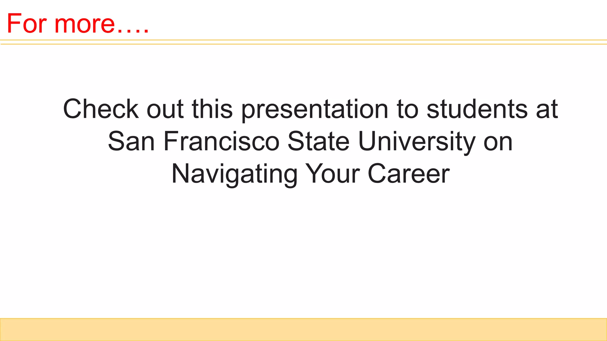 Check out this presentation to students at
San Francisco State University on
Navigating Your Career
For more….
 