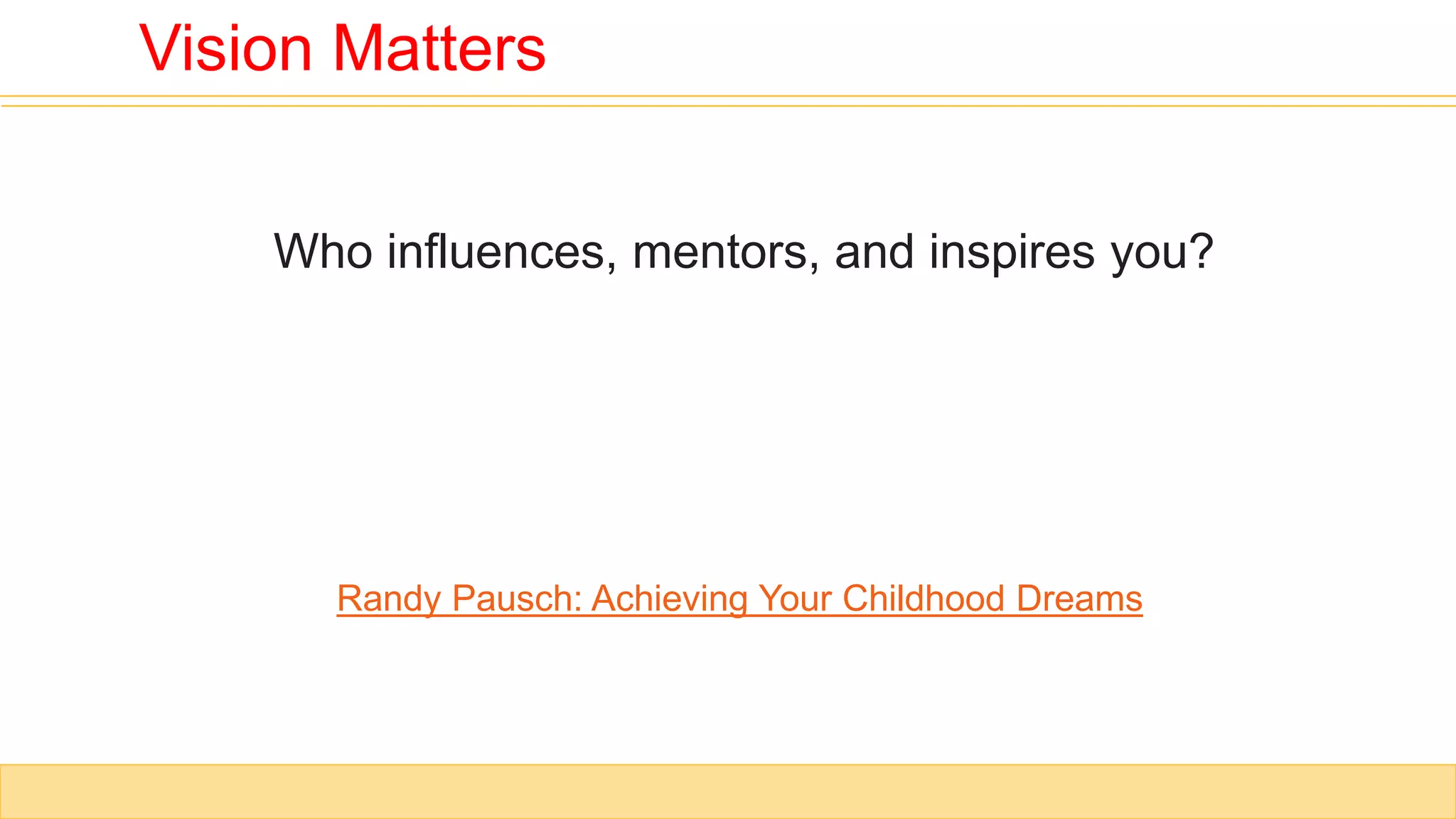 Who influences, mentors, and inspires you?
Randy Pausch: Achieving Your Childhood Dreams
Vision Matters
 