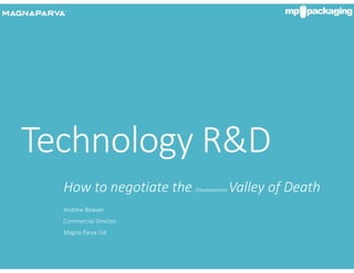 Technology R&D
How to negotiate the (Development) Valley of Death
Andrew Bowyer
Commercial Director
Magna Parva Ltd
 
