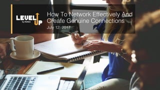 How To Network Effectively And
Create Genuine Connections
July 12, 2017
 