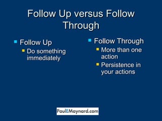 FFoollllooww UUpp vveerrssuuss FFoollllooww 
TThhrroouugghh 
 FFoollllooww TThhrroouugghh 
 MMoorree tthhaann oonnee 
aaccttiioonn 
 PPeerrssiisstteennccee iinn 
yyoouurr aaccttiioonnss 
 FFoollllooww UUpp 
 DDoo ssoommeetthhiinngg 
iimmmmeeddiiaatteellyy 
 