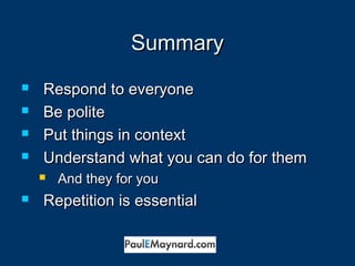 SSuummmmaarryy 
 RReessppoonndd ttoo eevveerryyoonnee 
 BBee ppoolliittee 
 PPuutt tthhiinnggss iinn ccoonntteexxtt 
 UUnnddeerrssttaanndd wwhhaatt yyoouu ccaann ddoo ffoorr tthheemm 
 AAnndd tthheeyy ffoorr yyoouu 
 RReeppeettiittiioonn iiss eesssseennttiiaall 
 
