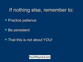 IIff nnootthhiinngg eellssee,, rreemmeemmbbeerr ttoo:: 
 PPrraaccttiiccee ppaattiieennccee 
 BBee ppeerrssiisstteenntt 
 TThhaatt tthhiiss iiss nnoott aabboouutt YYOOUU!! 
 
