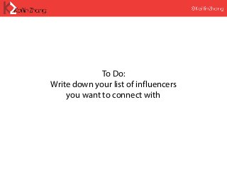 To Do:
Write down your list of influencers
you want to connect with
 