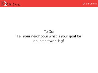 To Do:
Tell your neighbour what is your goal for
online networking?
 