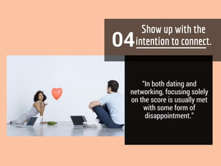04
“In both dating and
networking, focusing solely
on the score is usually met
with some form of
disappointment.”
 
