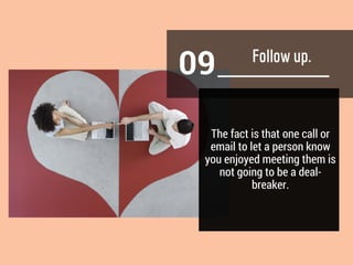 09
The fact is that one call or
email to let a person know
you enjoyed meeting them is
not going to be a deal-
breaker.
 