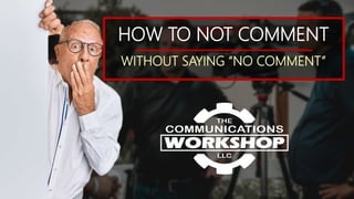 HOW TO NOT COMMENT
WITHOUT SAYING “NO COMMENT”
 