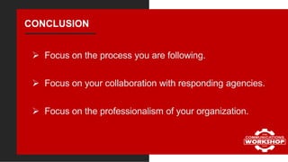 CONCLUSION
 Focus on the process you are following.
 Focus on your collaboration with responding agencies.
 Focus on th...