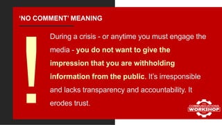 ‘NO COMMENT’ MEANING
During a crisis - or anytime you must engage the
media - you do not want to give the
impression that ...