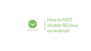 How to NOT
disable SELinux
on Android
 