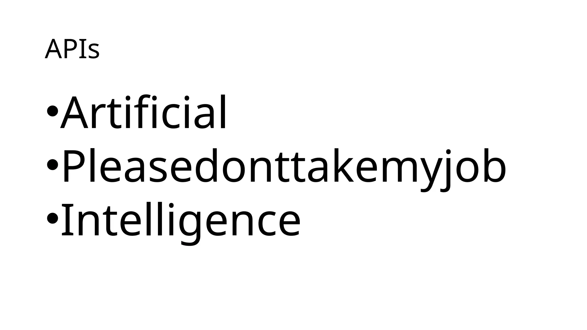 APIs
•Artificial
•Pleasedonttakemyjob
•Intelligence
 