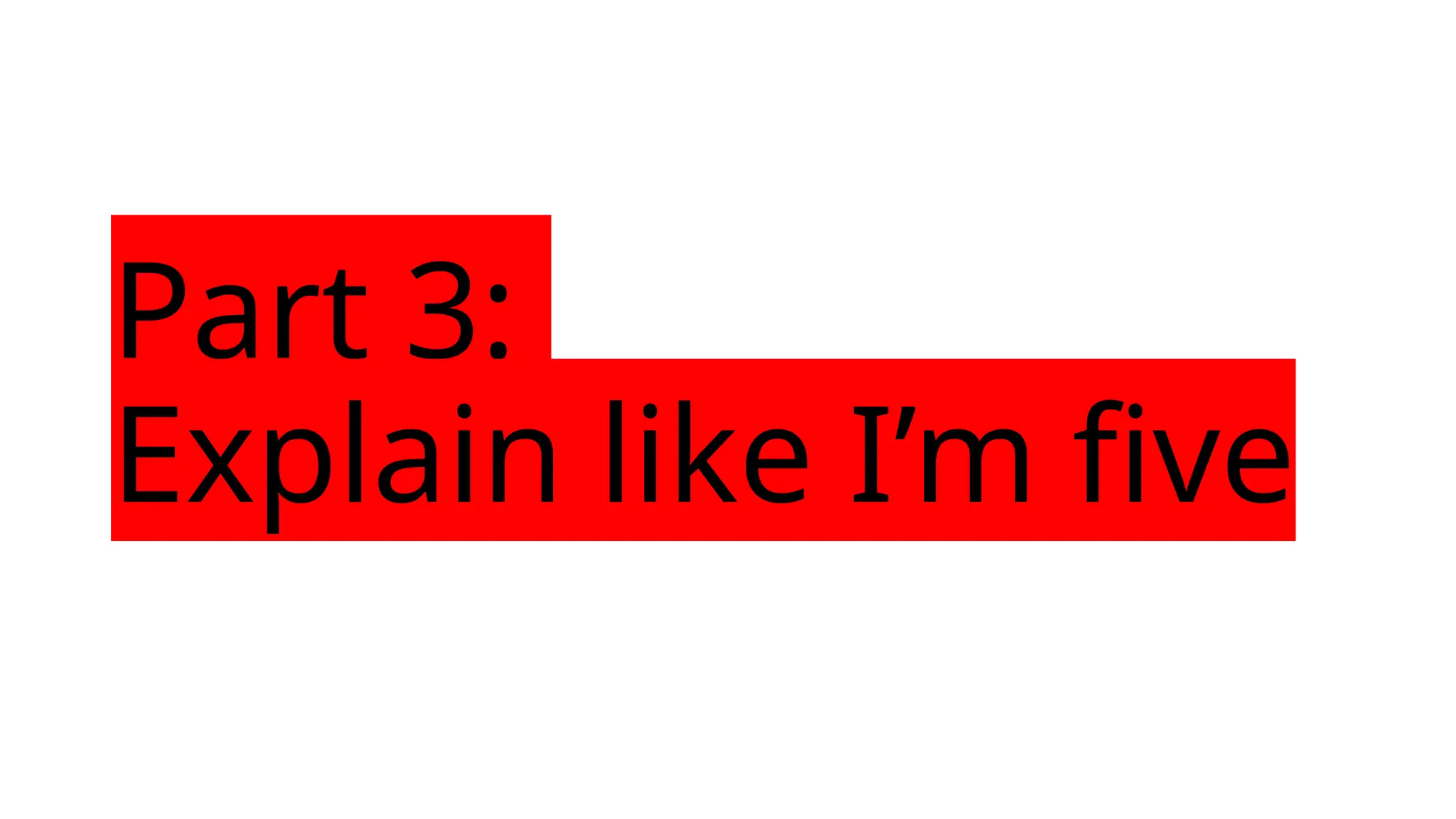 Part 3:
Explain like I’m five
 