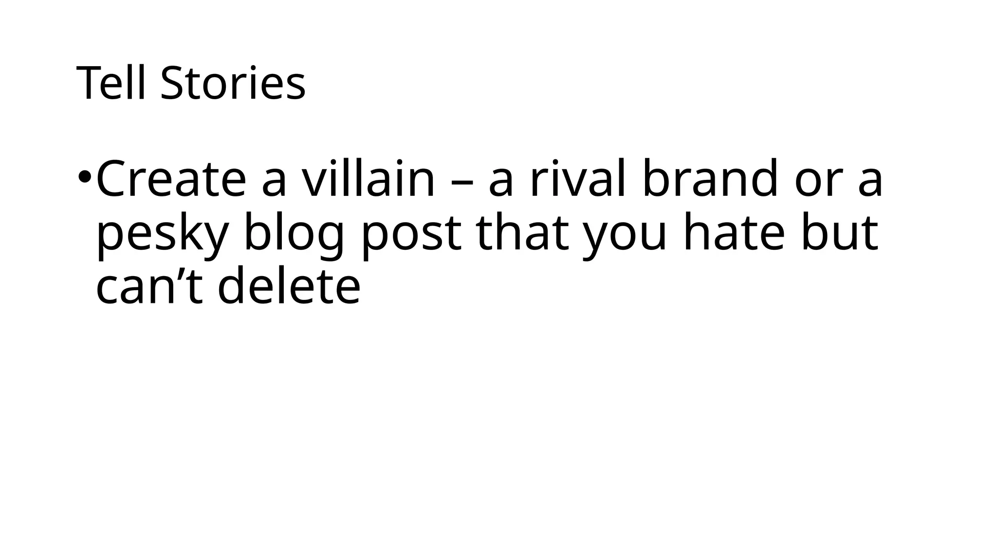 Tell Stories
•Create a villain – a rival brand or a
pesky blog post that you hate but
can’t delete
 