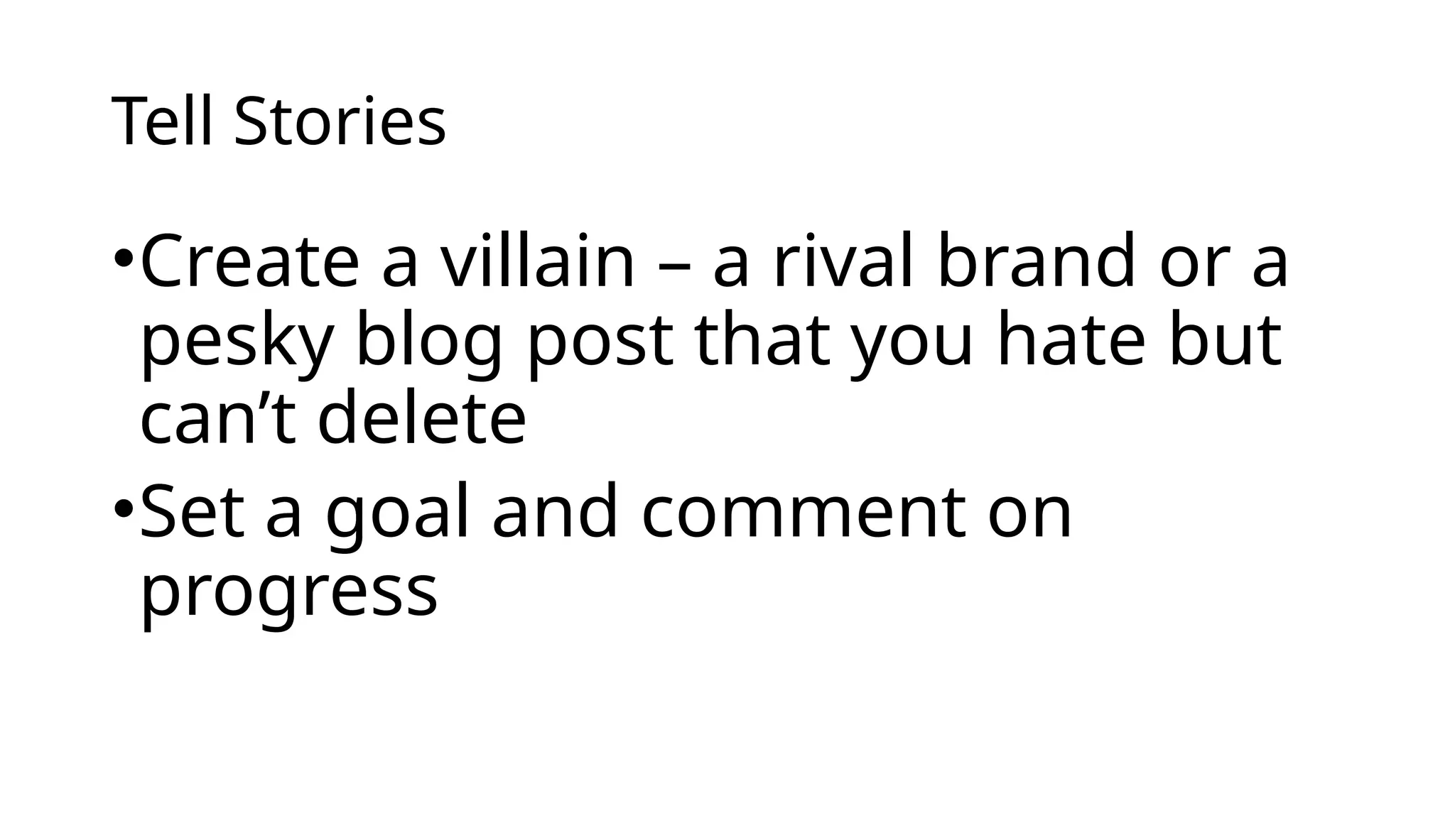 Tell Stories
•Create a villain – a rival brand or a
pesky blog post that you hate but
can’t delete
•Set a goal and comment on
progress
 