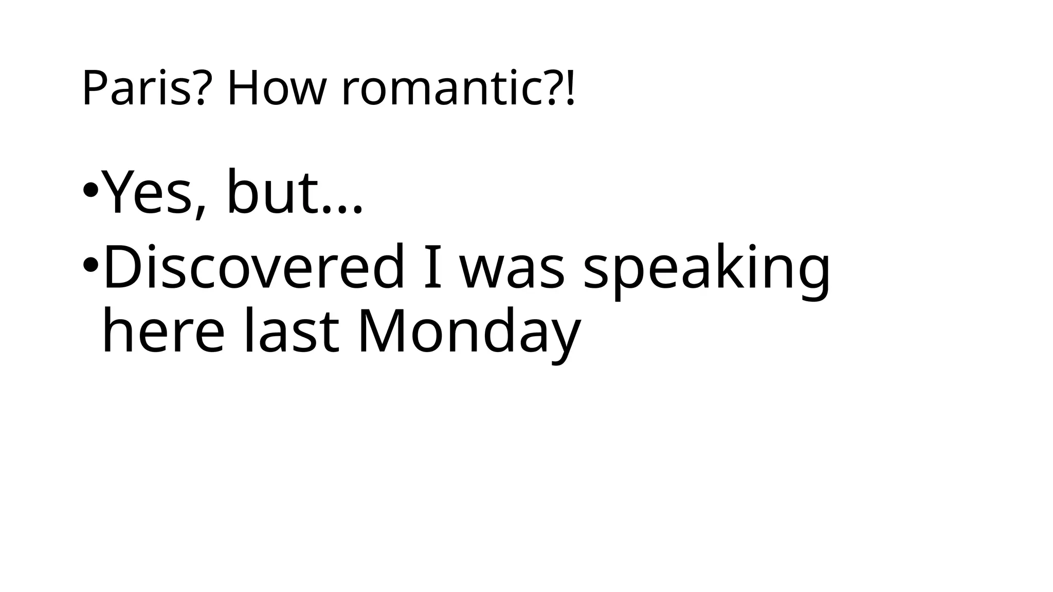 Paris? How romantic?!
•Yes, but…
•Discovered I was speaking
here last Monday
 