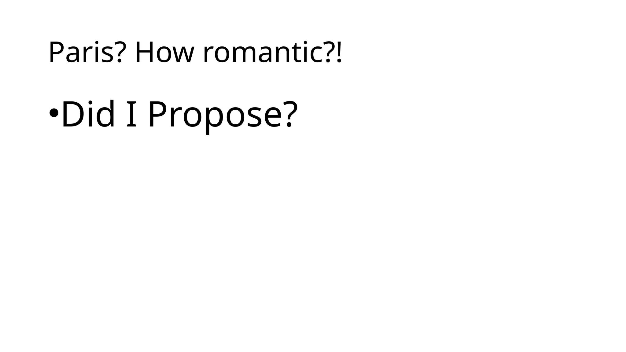 Paris? How romantic?!
•Did I Propose?
 