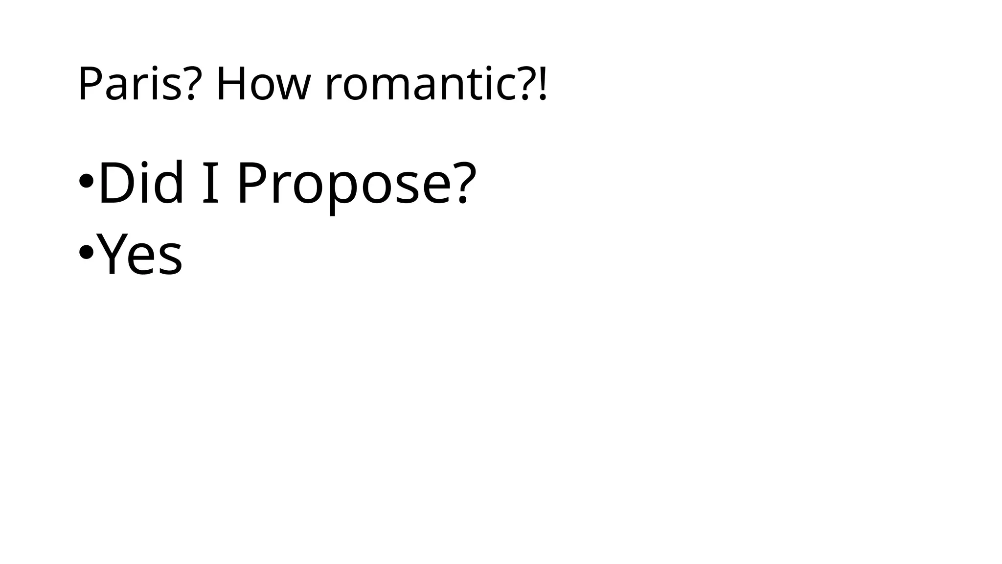 Paris? How romantic?!
•Did I Propose?
•Yes
 