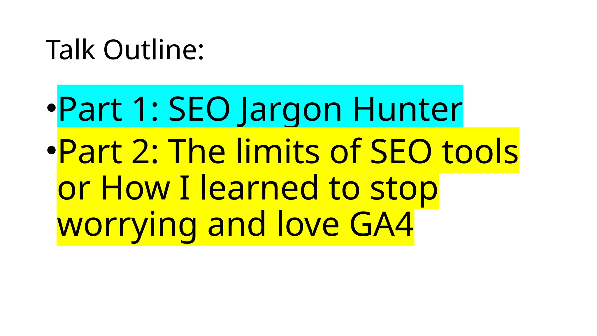 Talk Outline:
•Part 1: SEO Jargon Hunter
•Part 2: The limits of SEO tools
or How I learned to stop
worrying and love GA4
 