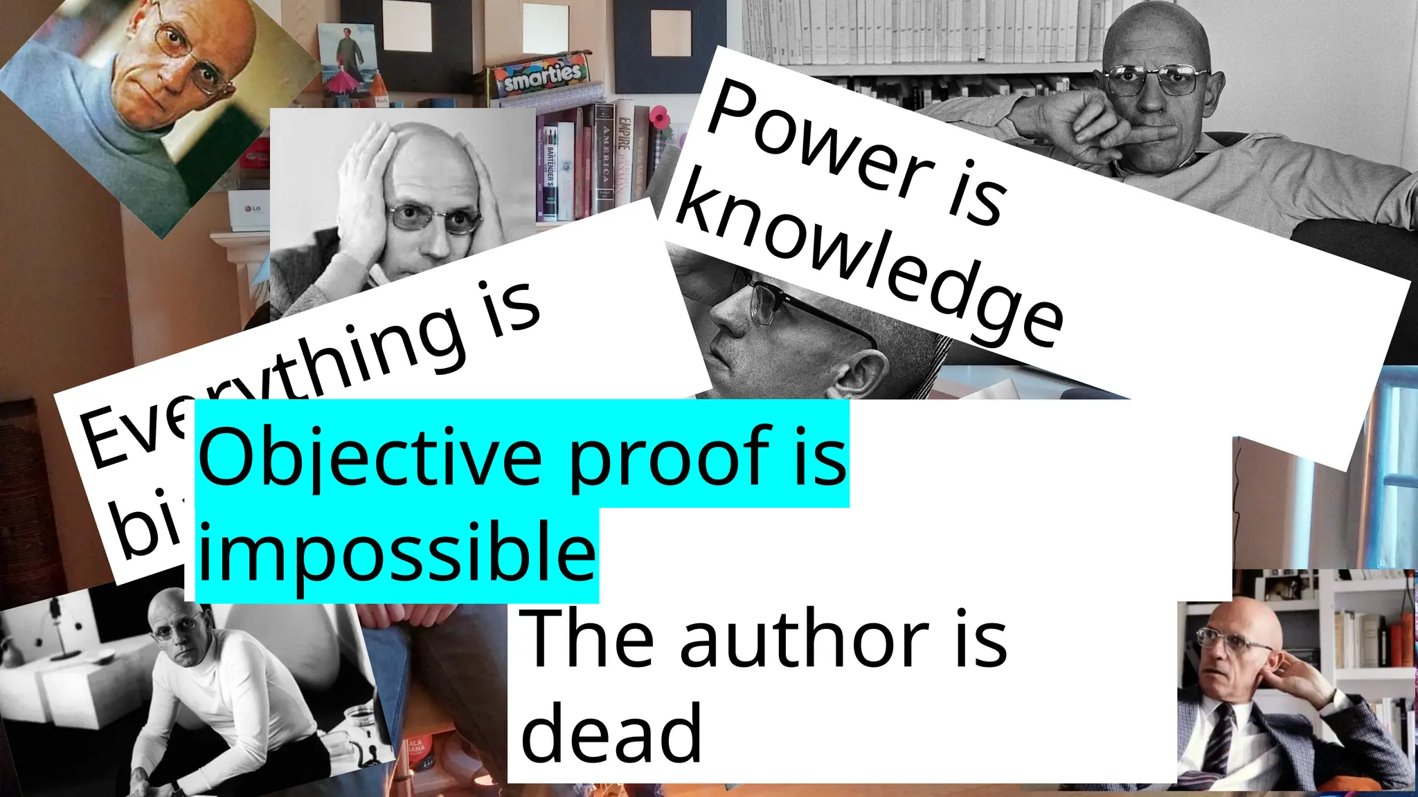 Everything is
bias
Power is
knowledge
The author is
dead
Objective proof is
impossible
 