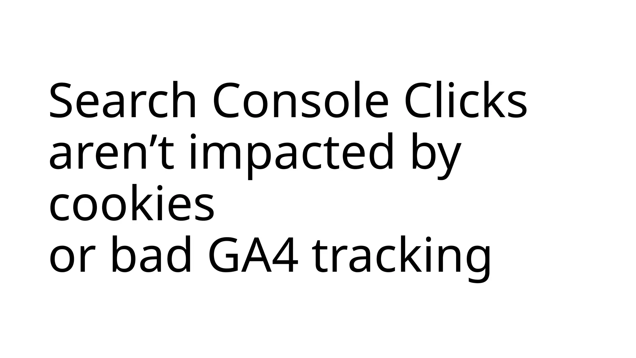 Search Console Clicks
aren’t impacted by
cookies
or bad GA4 tracking
 