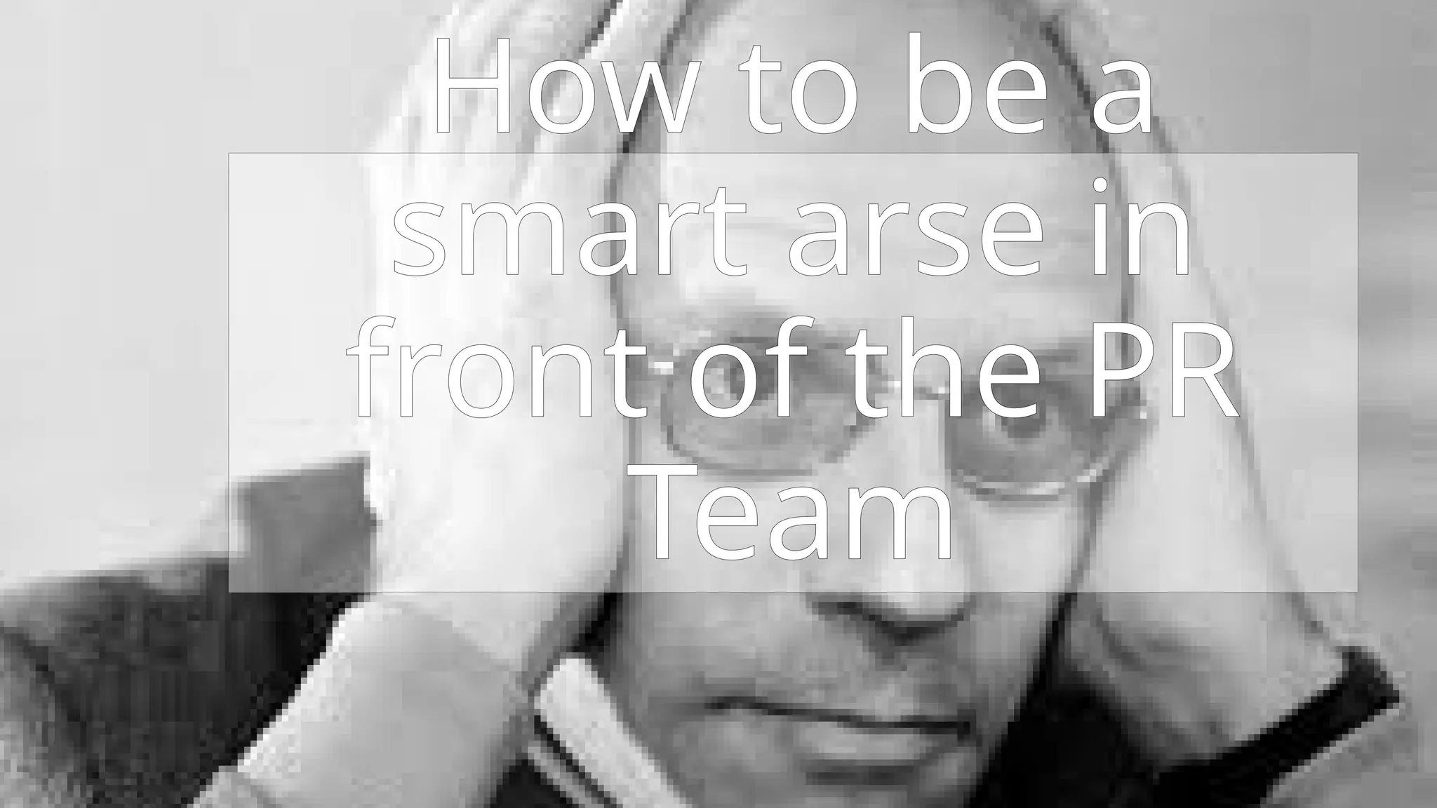 (respect ma) Aulthority
(Or how to wind up the PR team)
How to be a
smart arse in
front of the PR
Team
 