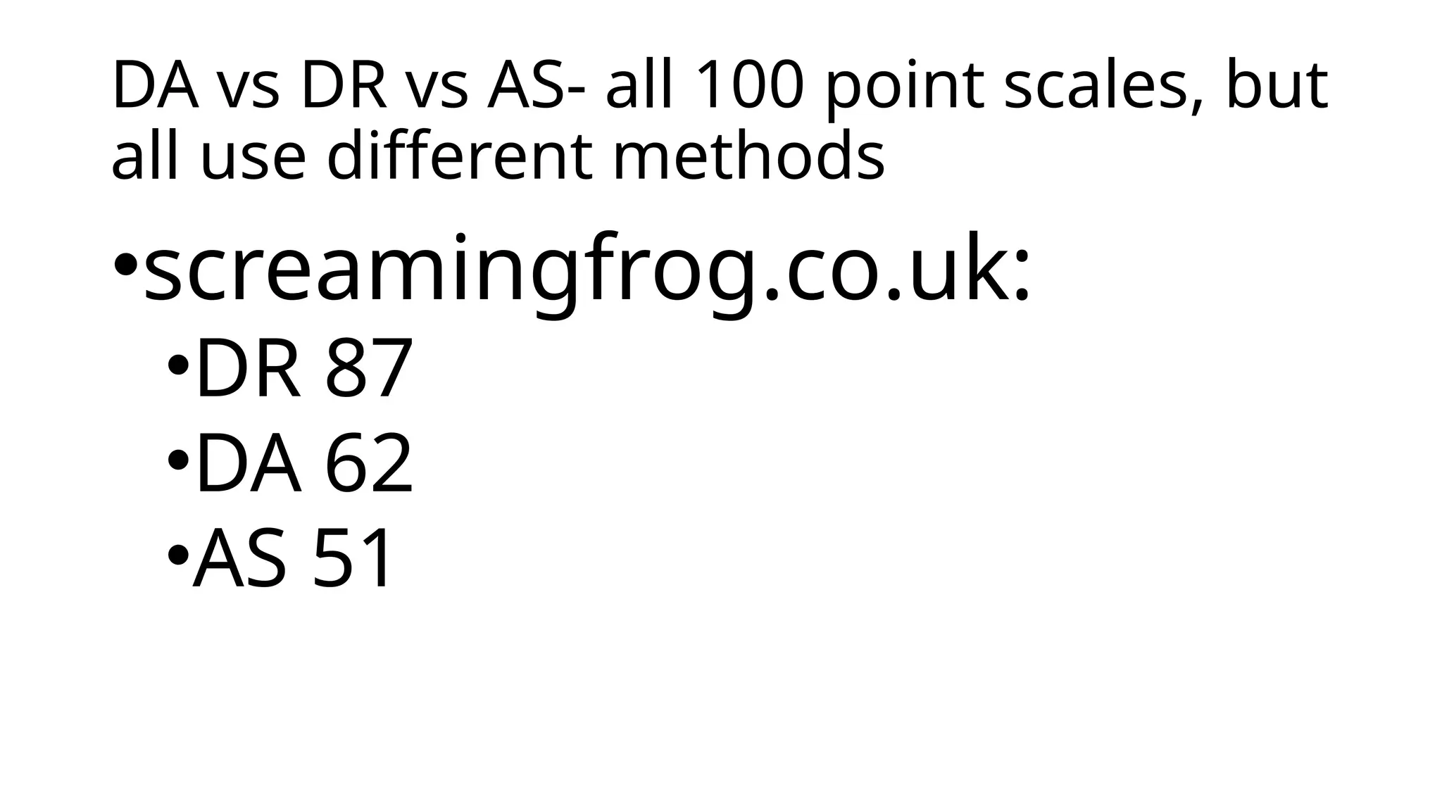DA vs DR vs AS- all 100 point scales, but
all use different methods
•screamingfrog.co.uk:
•DR 87
•DA 62
•AS 51
 