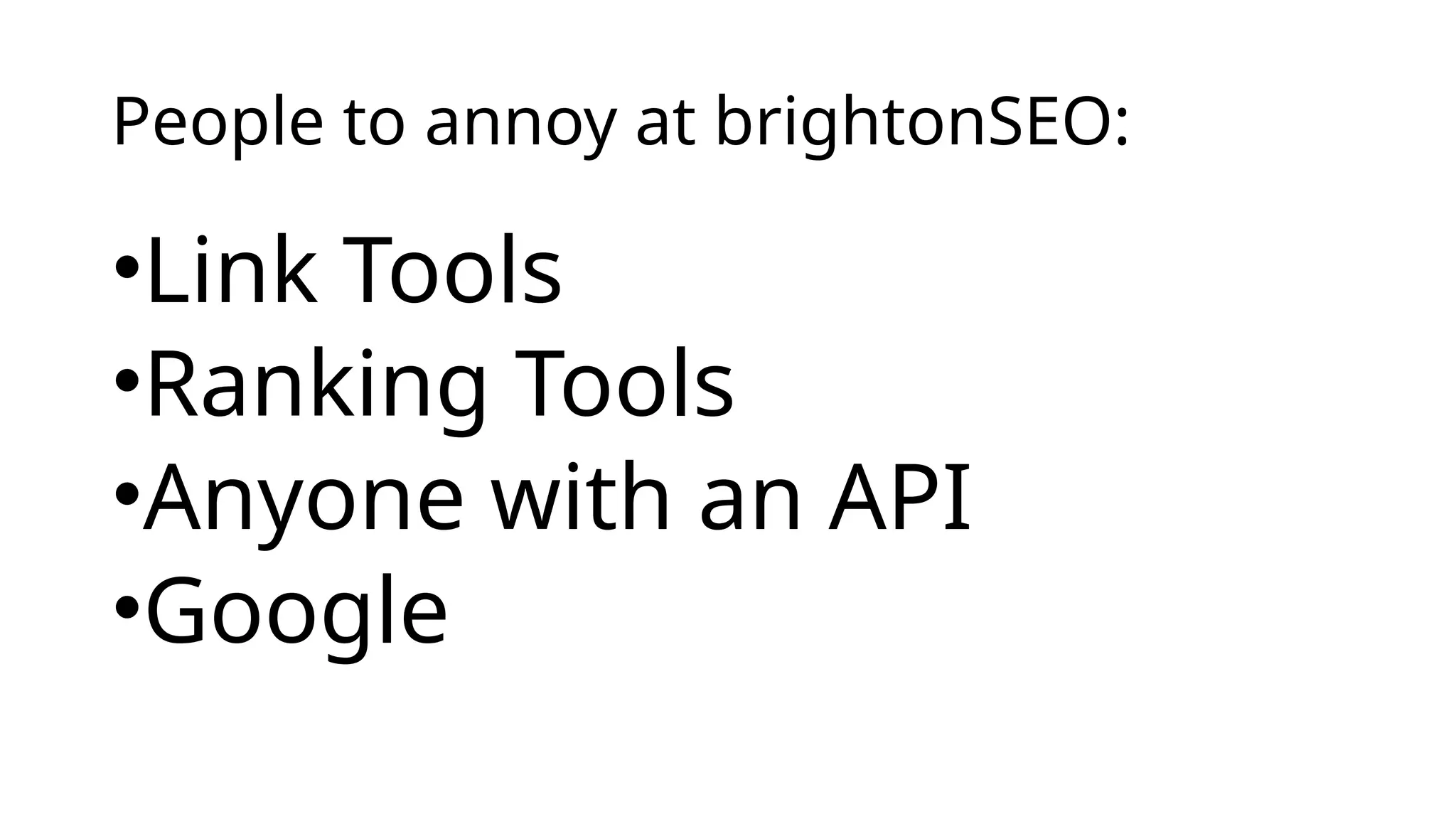 People to annoy at brightonSEO:
•Link Tools
•Ranking Tools
•Anyone with an API
•Google
 