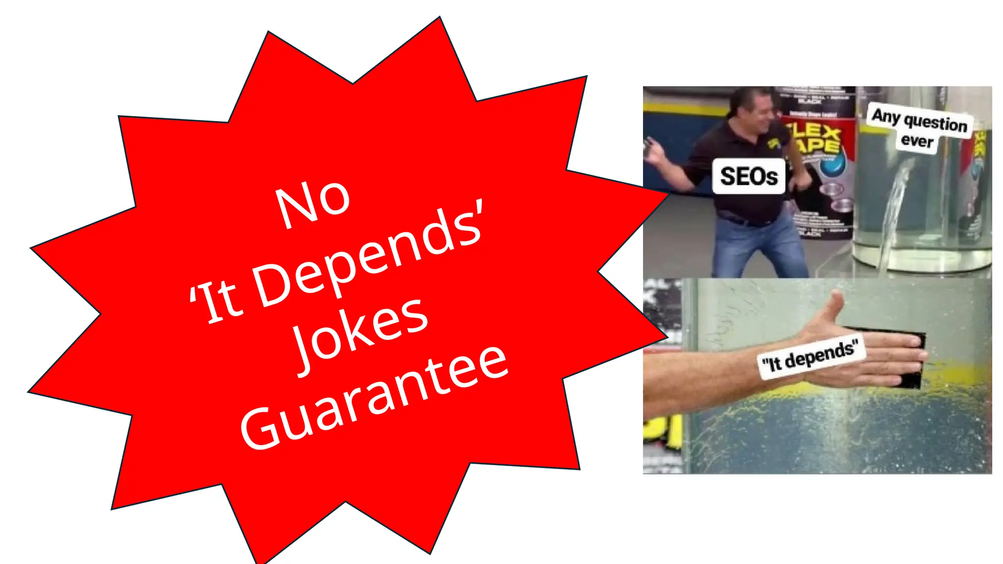 No
‘It Depends’
Jokes
Guarantee
 