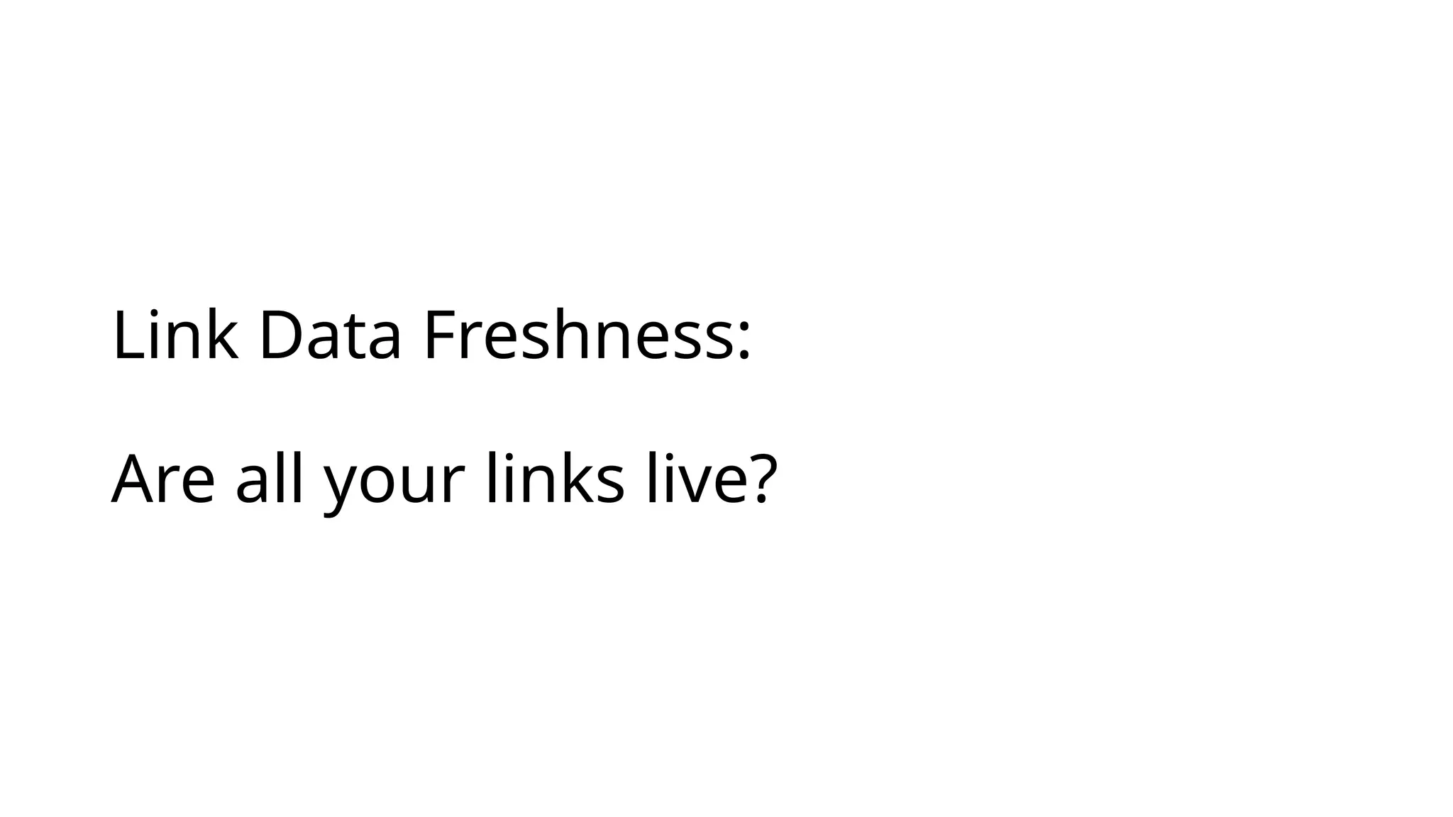 Link Data Freshness:
Are all your links live?
 
